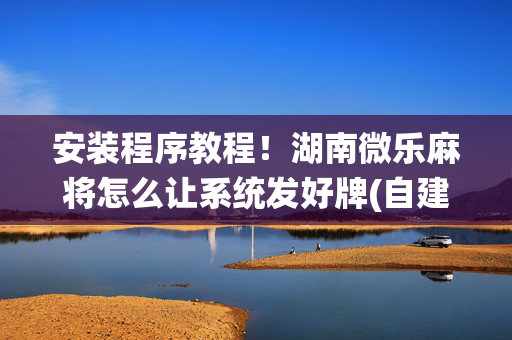 安装程序教程！湖南微乐麻将怎么让系统发好牌(自建房怎么赢)
