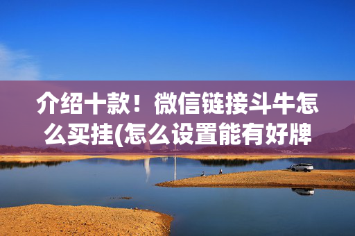 介绍十款！微信链接斗牛怎么买挂(怎么设置能有好牌)