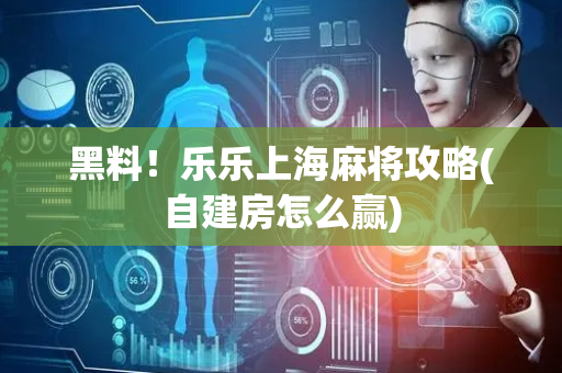 黑料！乐乐上海麻将攻略(自建房怎么赢)