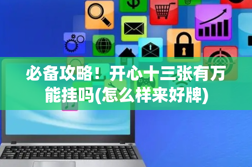 必备攻略！开心十三张有万能挂吗(怎么样来好牌)