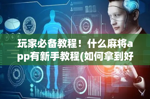 玩家必备教程！什么麻将app有新手教程(如何拿到好牌)