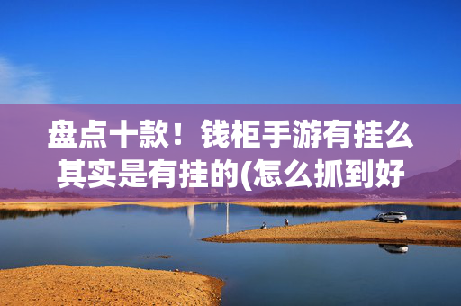 盘点十款！钱柜手游有挂么其实是有挂的(怎么抓到好牌)