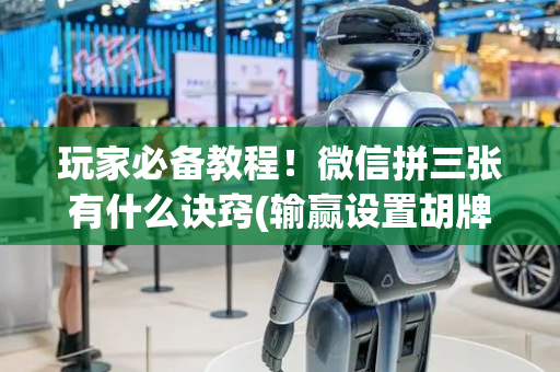 玩家必备教程！微信拼三张有什么诀窍(输赢设置胡牌规律)