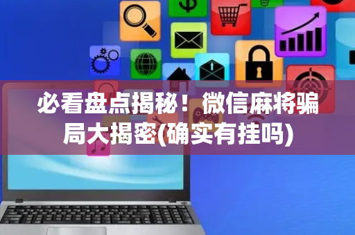 必看盘点揭秘！微信麻将骗局大揭密(确实有挂吗)