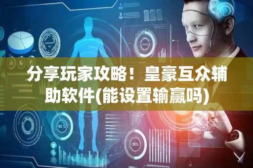 分享玩家攻略！皇豪互众辅助软件(能设置输赢吗)