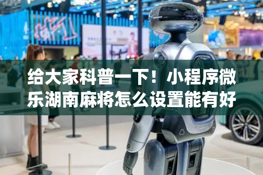 给大家科普一下！小程序微乐湖南麻将怎么设置能有好牌(怎么打赢的几率大)