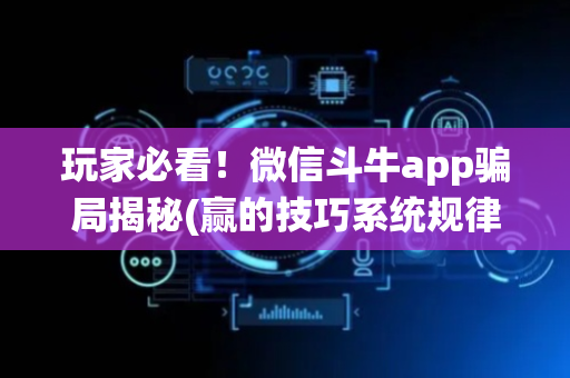 玩家必看！微信斗牛app骗局揭秘(赢的技巧系统规律)
