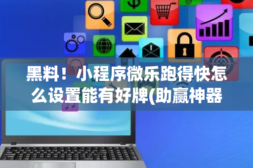 黑料！小程序微乐跑得快怎么设置能有好牌(助赢神器)