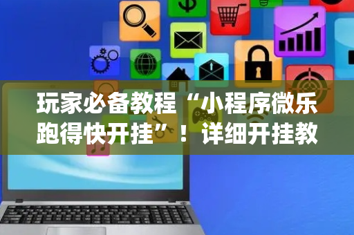 玩家必备教程“小程序微乐跑得快开挂”！详细开挂教程（确实真的有挂)-抖音