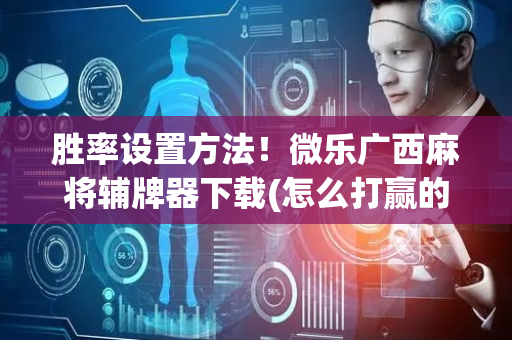 胜率设置方法！微乐广西麻将辅牌器下载(怎么打赢的几率大)