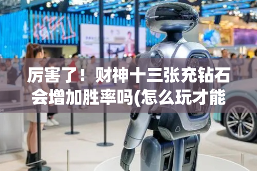 厉害了！财神十三张充钻石会增加胜率吗(怎么玩才能赢)