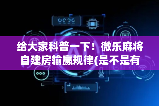 给大家科普一下！微乐麻将自建房输赢规律(是不是有猫腻)