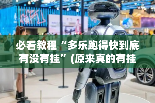 必看教程“多乐跑得快到底有没有挂”(原来真的有挂)-抖音