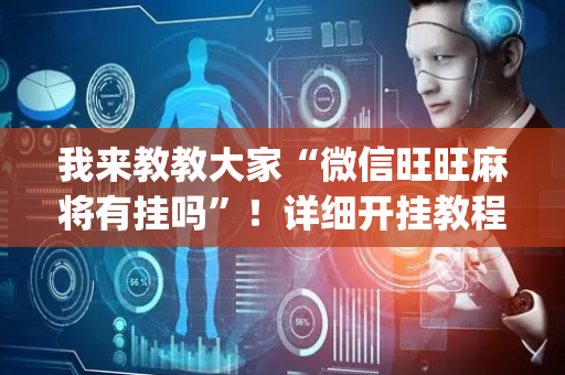 我来教教大家“微信旺旺麻将有挂吗”！详细开挂教程（确实真的有挂)-抖音