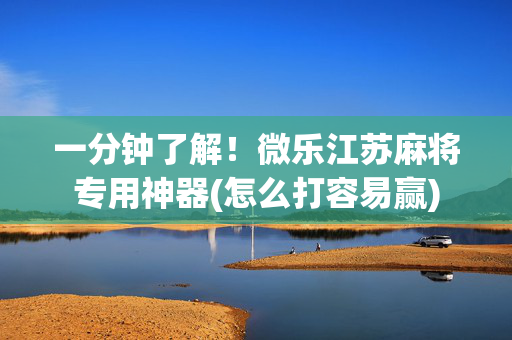 一分钟了解！微乐江苏麻将专用神器(怎么打容易赢)