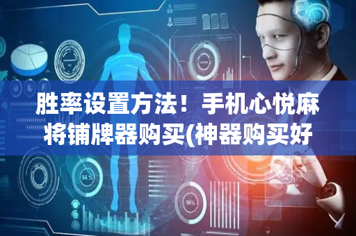 胜率设置方法！手机心悦麻将铺牌器购买(神器购买好牌规律)