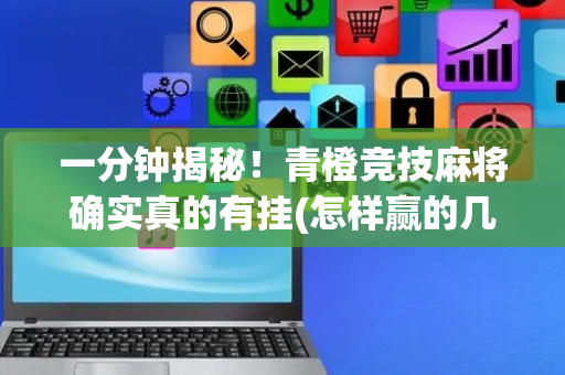 一分钟揭秘！青橙竞技麻将确实真的有挂(怎样赢的几率大)