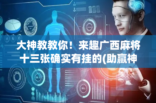 大神教教你！来趣广西麻将十三张确实有挂的(助赢神器)