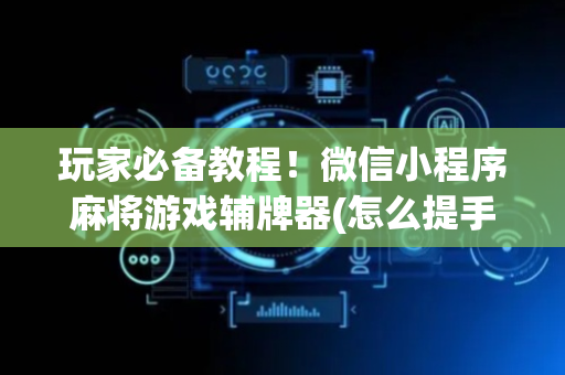 玩家必备教程！微信小程序麻将游戏辅牌器(怎么提手拿好牌)