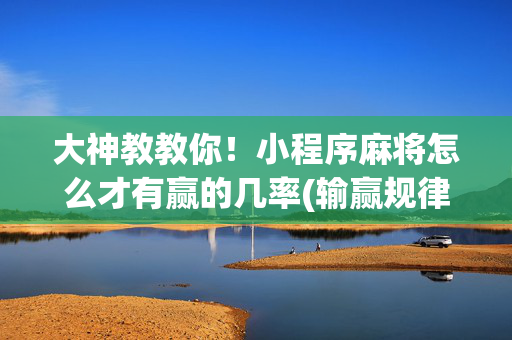 大神教教你！小程序麻将怎么才有赢的几率(输赢规律技巧)