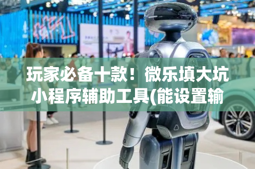 玩家必备十款！微乐填大坑小程序辅助工具(能设置输赢吗)