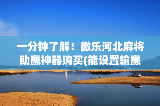 一分钟了解！微乐河北麻将助赢神器购买(能设置输赢吗)