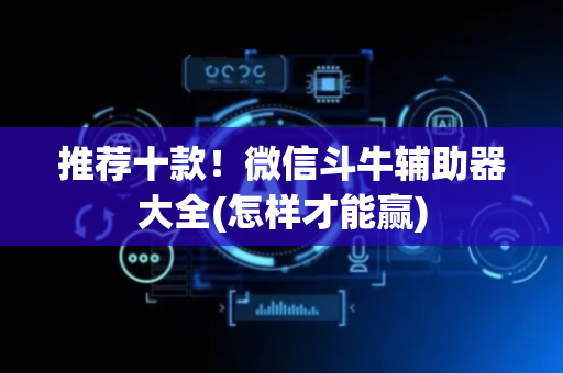 推荐十款！微信斗牛辅助器大全(怎样才能赢)