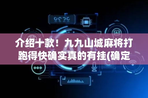 介绍十款！九九山城麻将打跑得快确实真的有挂(确定是有挂)