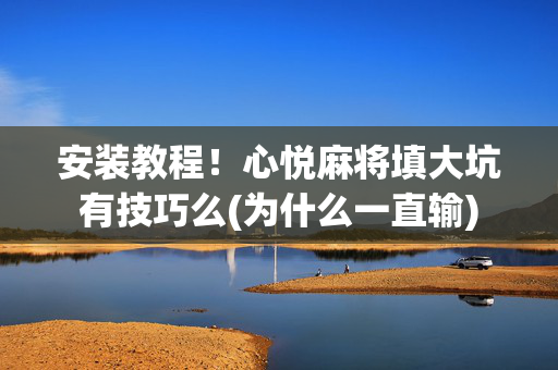 安装教程！心悦麻将填大坑有技巧么(为什么一直输)