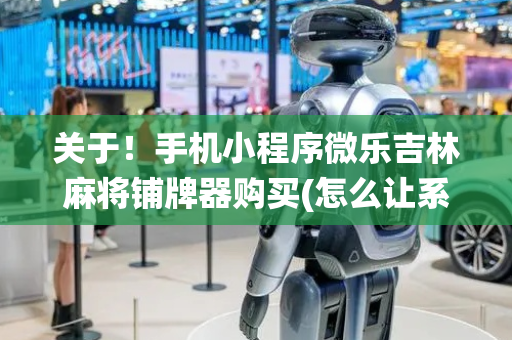 关于！手机小程序微乐吉林麻将铺牌器购买(怎么让系统给好牌)