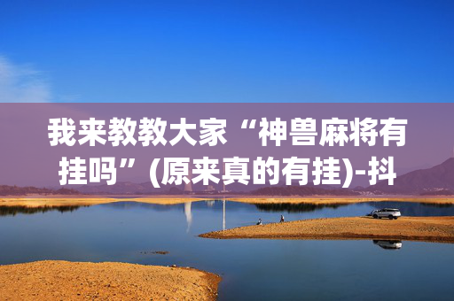 我来教教大家“神兽麻将有挂吗”(原来真的有挂)-抖音