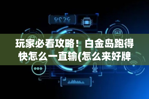 玩家必看攻略！白金岛跑得快怎么一直输(怎么来好牌)