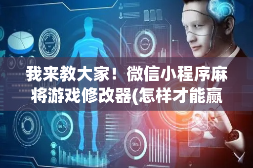 我来教大家！微信小程序麻将游戏修改器(怎样才能赢)