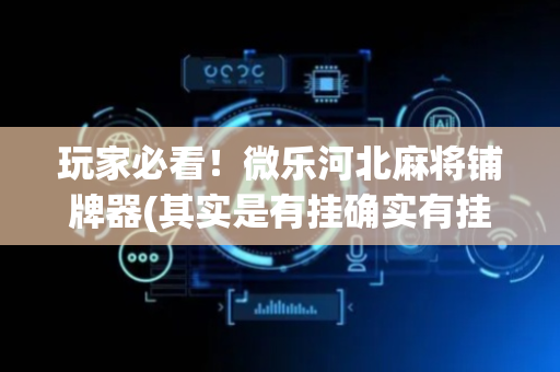 玩家必看！微乐河北麻将铺牌器(其实是有挂确实有挂)