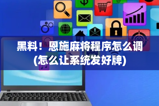 黑料！恩施麻将程序怎么调(怎么让系统发好牌)