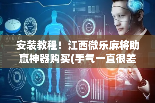 安装教程！江西微乐麻将助赢神器购买(手气一直很差)