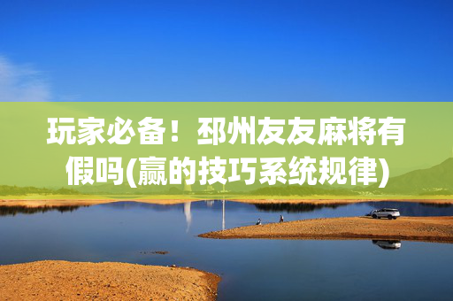玩家必备！邳州友友麻将有假吗(赢的技巧系统规律)