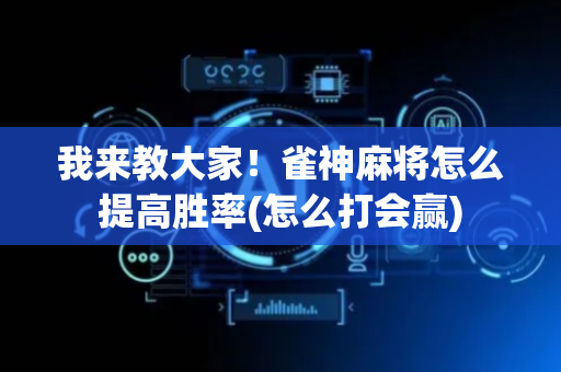 我来教大家！雀神麻将怎么提高胜率(怎么打会赢)