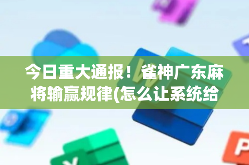 今日重大通报！雀神广东麻将输赢规律(怎么让系统给好牌)