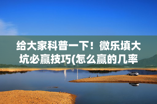 给大家科普一下！微乐填大坑必赢技巧(怎么赢的几率大)