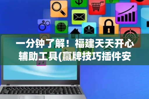 一分钟了解！福建天天开心辅助工具(赢牌技巧插件安装)
