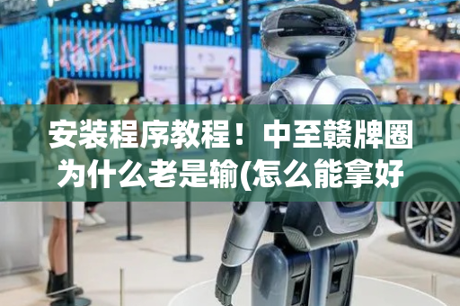 安装程序教程！中至赣牌圈为什么老是输(怎么能拿好牌)