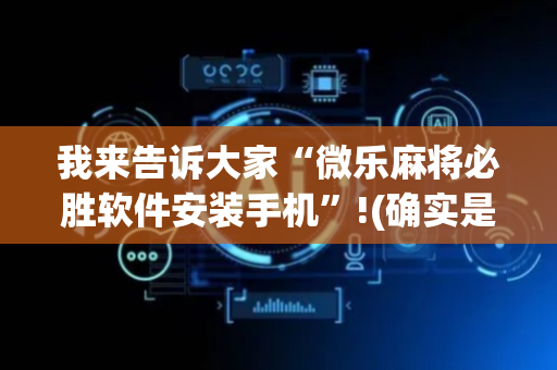 我来告诉大家“微乐麻将必胜软件安装手机”!(确实是有挂)-抖音