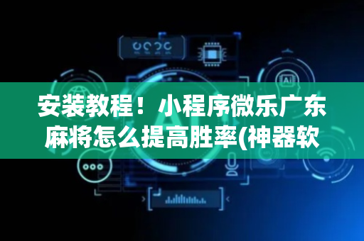 安装教程！小程序微乐广东麻将怎么提高胜率(神器软件)