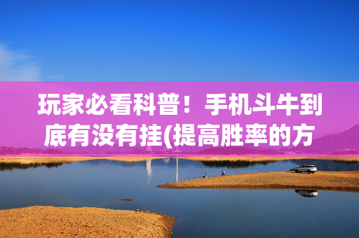 玩家必看科普！手机斗牛到底有没有挂(提高胜率的方法)