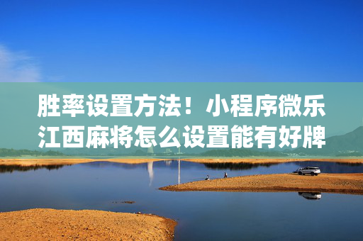 胜率设置方法！小程序微乐江西麻将怎么设置能有好牌(真的有挂确实有挂)