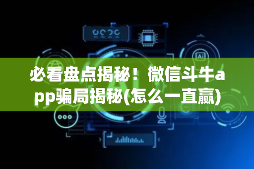 必看盘点揭秘！微信斗牛app骗局揭秘(怎么一直赢)