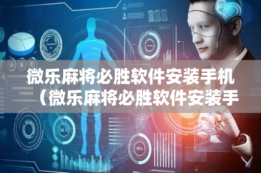 微乐麻将必胜软件安装手机（微乐麻将必胜软件安装手机版）