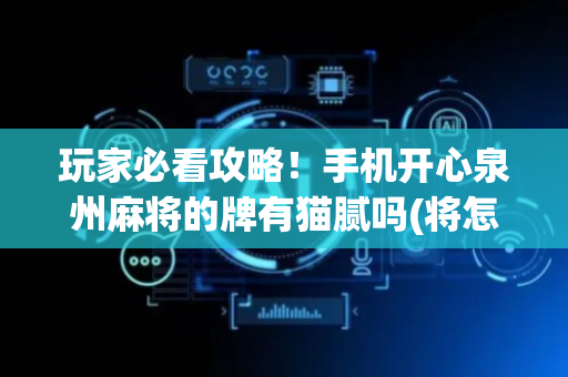 玩家必看攻略！手机开心泉州麻将的牌有猫腻吗(将怎样比较容易赢)