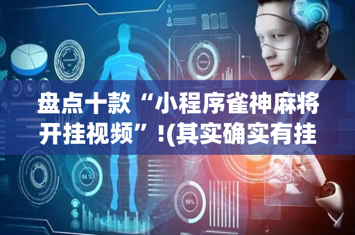 盘点十款“小程序雀神麻将开挂视频”!(其实确实有挂)-抖音